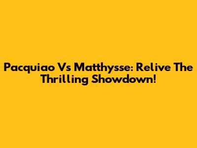 Pacquiao Vs Matthysse: Relive The Thrilling Showdown!
