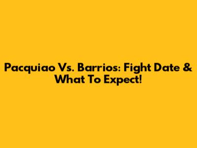 Pacquiao Vs. Barrios: Fight Date & What To Expect!