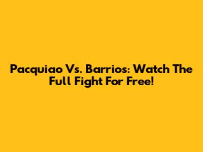 Pacquiao Vs. Barrios: Watch The Full Fight For Free!