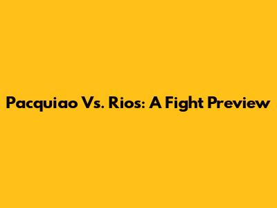 Pacquiao Vs. Rios: A Fight Preview