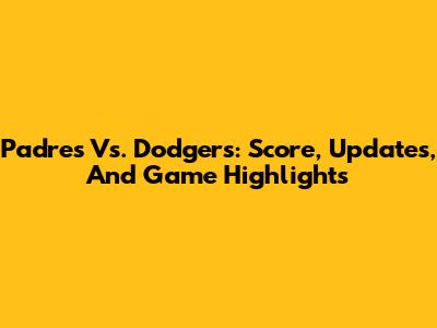 Padres Vs. Dodgers: Score, Updates, And Game Highlights
