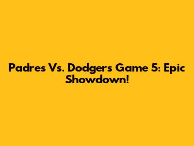 Padres Vs. Dodgers Game 5: Epic Showdown!