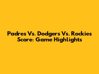 Padres Vs. Dodgers Vs. Rockies Score: Game Highlights