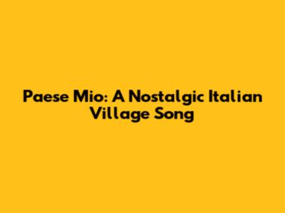 Paese Mio: A Nostalgic Italian Village Song