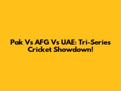 Pak Vs AFG Vs UAE: Tri-Series Cricket Showdown!
