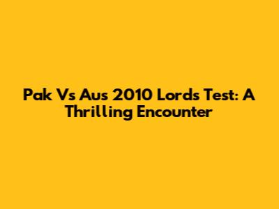 Pak Vs Aus 2010 Lord's Test: A Thrilling Encounter