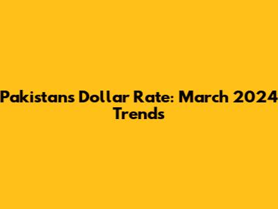 Pakistan's Dollar Rate: March 2024 Trends