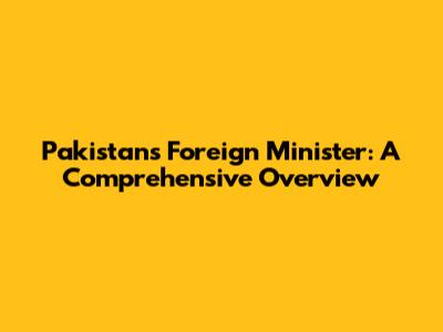 Pakistan's Foreign Minister: A Comprehensive Overview