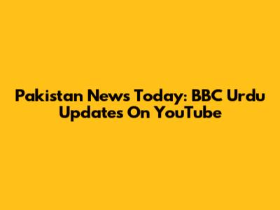 Pakistan News Today: BBC Urdu Updates On YouTube