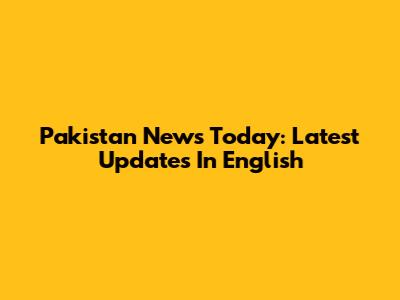 Pakistan News Today: Latest Updates In English