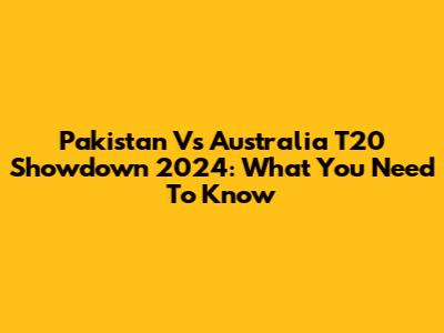 Pakistan Vs Australia T20 Showdown 2024: What You Need To Know