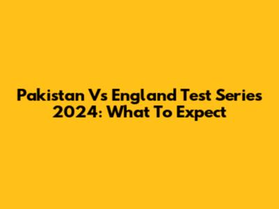 Pakistan Vs England Test Series 2024: What To Expect