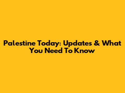 Palestine Today: Updates & What You Need To Know
