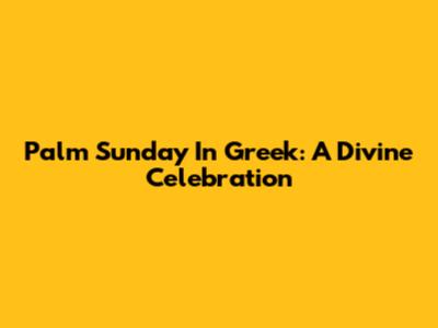 Palm Sunday In Greek: A Divine Celebration