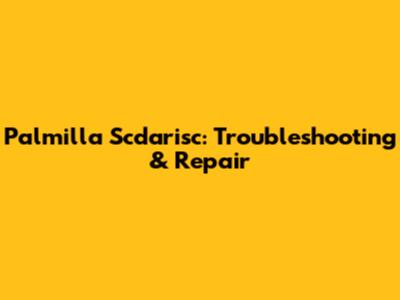 Palmilla Scdarisc: Troubleshooting & Repair