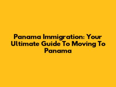 Panama Immigration: Your Ultimate Guide To Moving To Panama