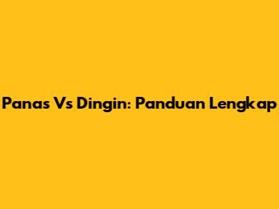Panas Vs Dingin: Panduan Lengkap