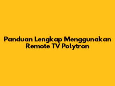 Panduan Lengkap Menggunakan Remote TV Polytron
