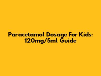 Paracetamol Dosage For Kids: 120mg/5ml Guide
