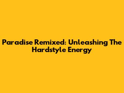 Paradise Remixed: Unleashing The Hardstyle Energy