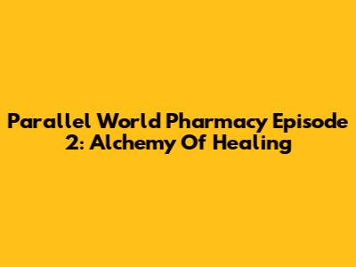 Parallel World Pharmacy Episode 2: Alchemy Of Healing