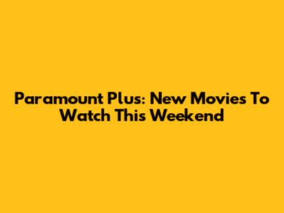 Paramount Plus: New Movies To Watch This Weekend