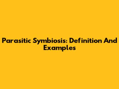 Parasitic Symbiosis: Definition And Examples