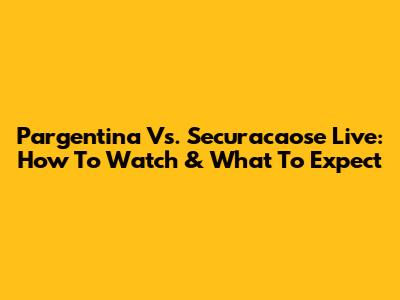 Pargentina Vs. Securacaose Live: How To Watch & What To Expect