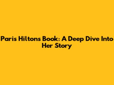 Paris Hilton's Book: A Deep Dive Into Her Story