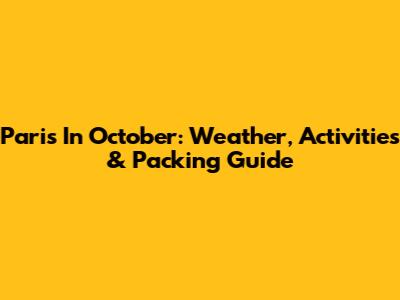 Paris In October: Weather, Activities & Packing Guide
