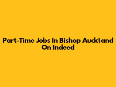 Part-Time Jobs In Bishop Auckland On Indeed