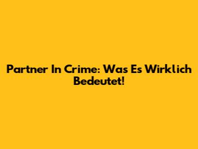 Partner In Crime: Was Es Wirklich Bedeutet!