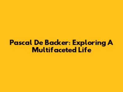 Pascal De Backer: Exploring A Multifaceted Life
