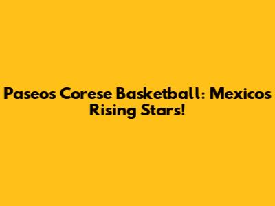 Paseos Corese Basketball: Mexico's Rising Stars!