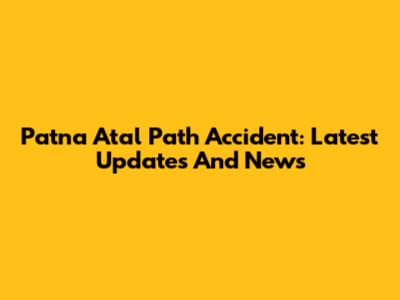 Patna Atal Path Accident: Latest Updates And News