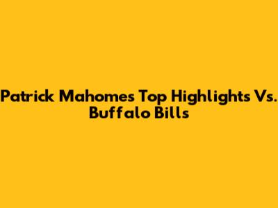 Patrick Mahomes' Top Highlights Vs. Buffalo Bills