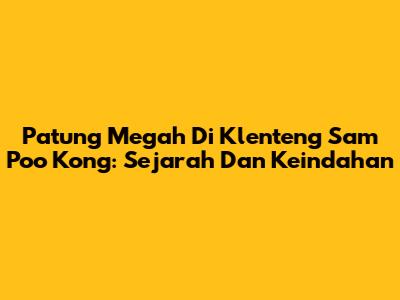 Patung Megah Di Klenteng Sam Poo Kong: Sejarah Dan Keindahan