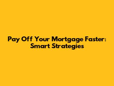 Pay Off Your Mortgage Faster: Smart Strategies