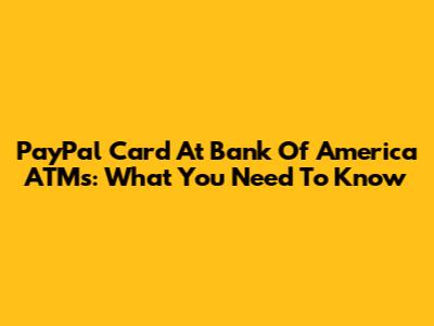 PayPal Card At Bank Of America ATMs: What You Need To Know