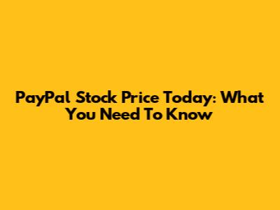 PayPal Stock Price Today: What You Need To Know