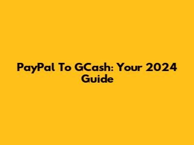 PayPal To GCash: Your 2024 Guide