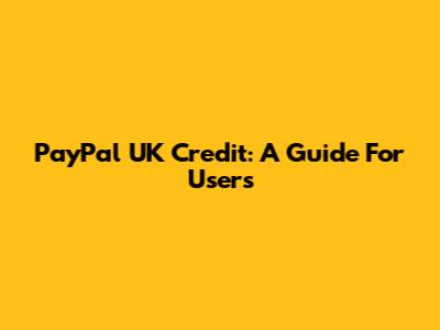 PayPal UK Credit: A Guide For Users