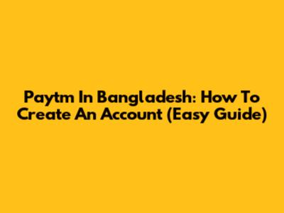 Paytm In Bangladesh: How To Create An Account (Easy Guide)