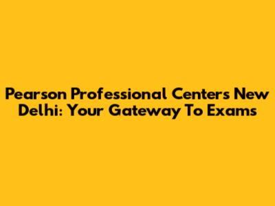 Pearson Professional Centers New Delhi: Your Gateway To Exams