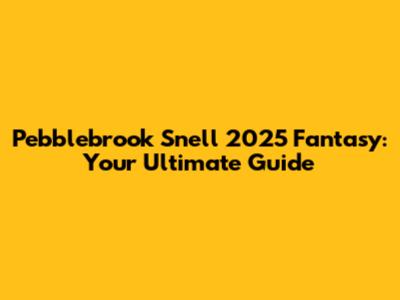 Pebblebrook Snell 2025 Fantasy: Your Ultimate Guide