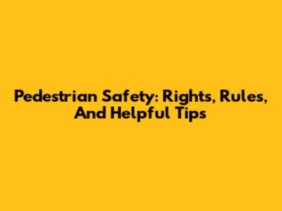 Pedestrian Safety: Rights, Rules, And Helpful Tips