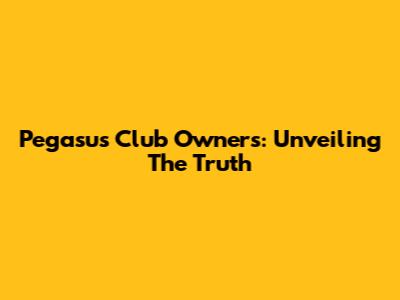 Pegasus Club Owners: Unveiling The Truth