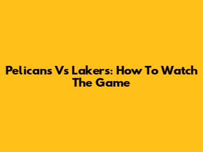 Pelicans Vs Lakers: How To Watch The Game