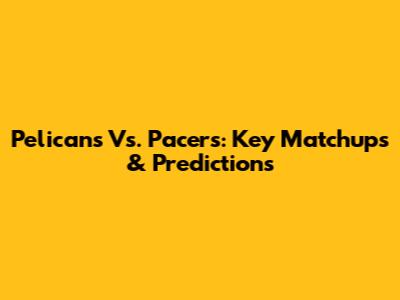Pelicans Vs. Pacers: Key Matchups & Predictions