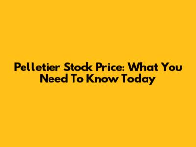 Pelletier Stock Price: What You Need To Know Today